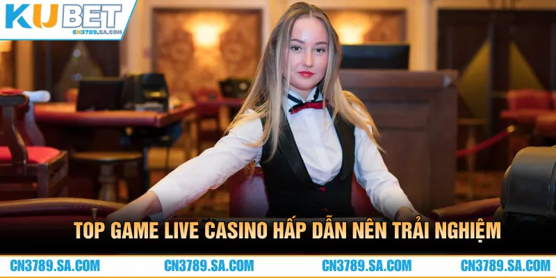 Top game live casino hấp dẫn, không nên bỏ lỡ khi đến với CN3789